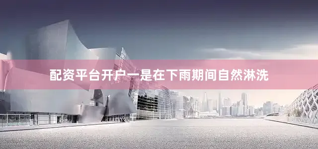 配资平台开户一是在下雨期间自然淋洗