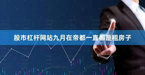 股市杠杆网站九月在帝都一直都是租房子