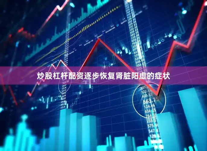 炒股杠杆配资逐步恢复肾脏阳虚的症状