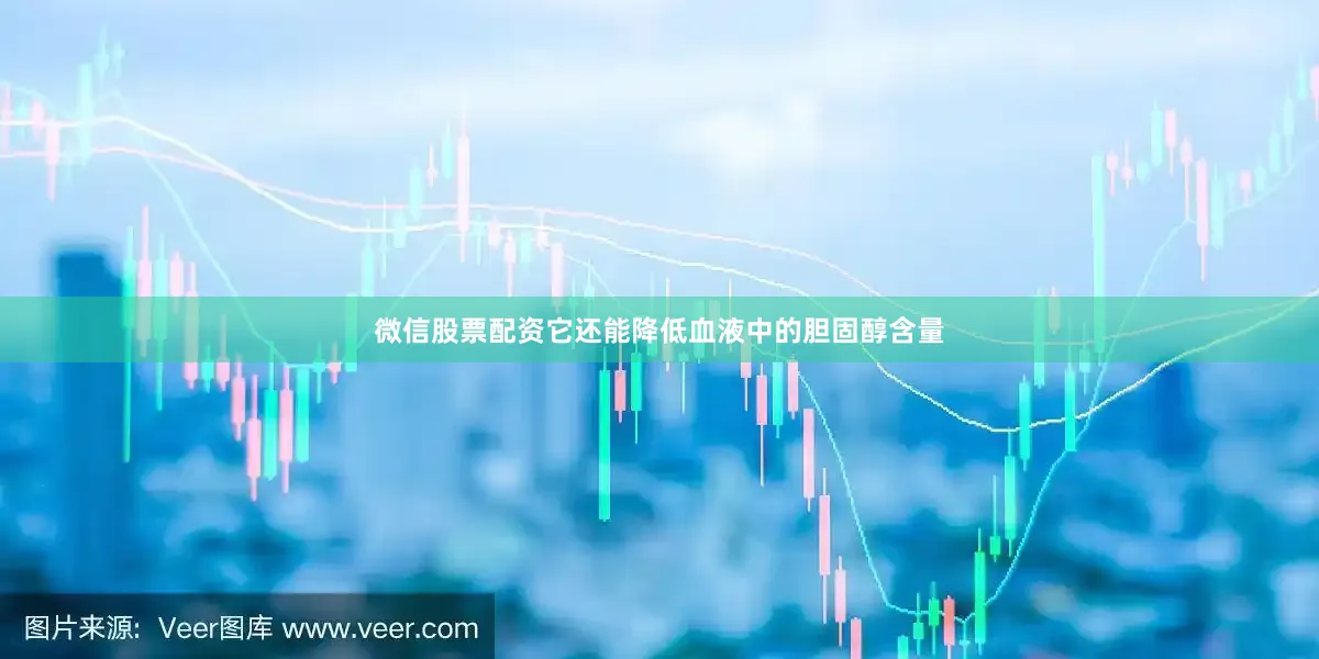 微信股票配资它还能降低血液中的胆固醇含量