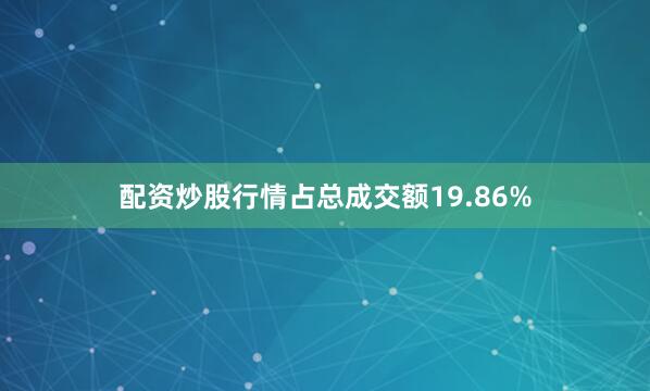 配资炒股行情占总成交额19.86%