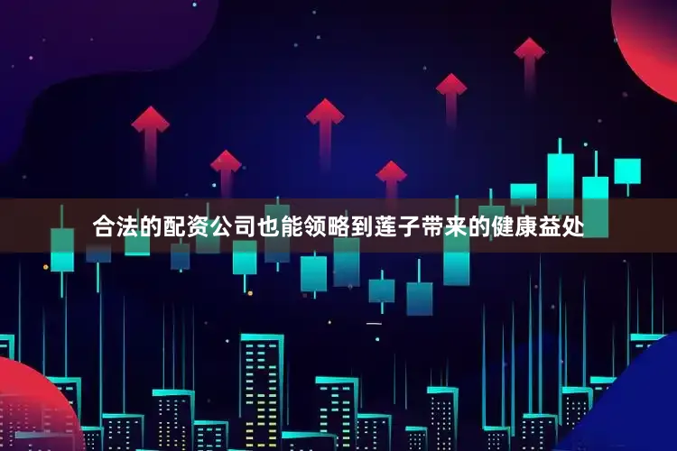 合法的配资公司也能领略到莲子带来的健康益处