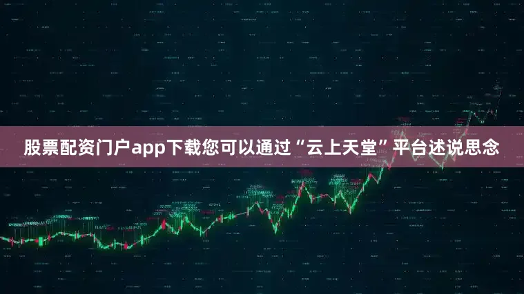 股票配资门户app下载您可以通过“云上天堂”平台述说思念