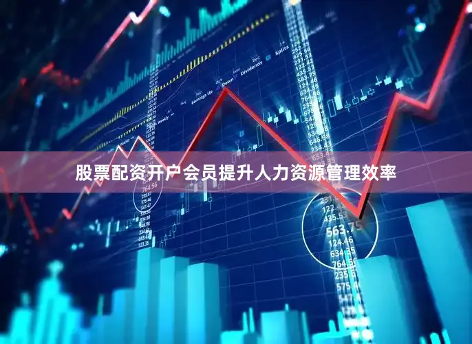 股票配资开户会员提升人力资源管理效率