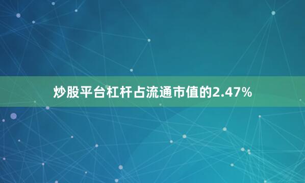 炒股平台杠杆占流通市值的2.47%