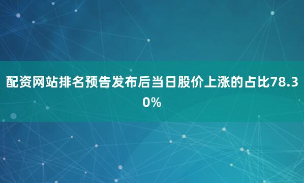 配资网站排名预告发布后当日股价上涨的占比78.30%