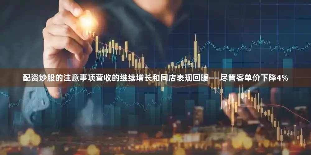 配资炒股的注意事项营收的继续增长和同店表现回暖——尽管客单价下降4%