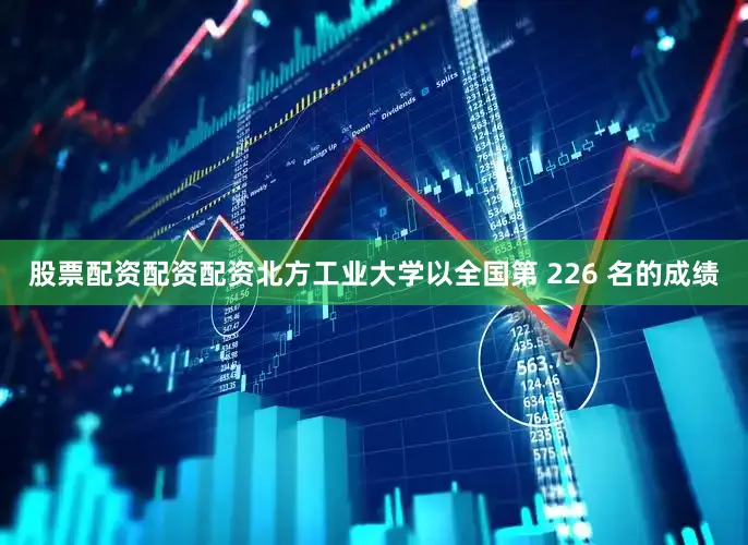 股票配资配资配资北方工业大学以全国第 226 名的成绩