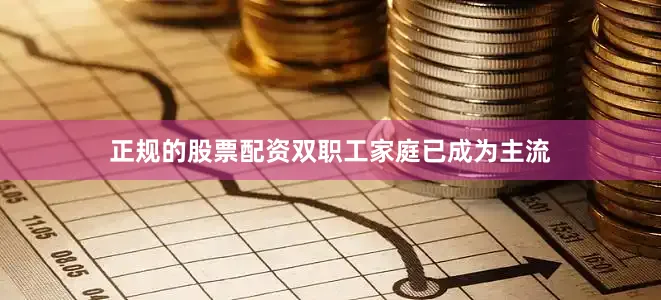 正规的股票配资双职工家庭已成为主流